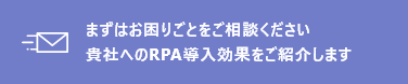 まずはお困りごとをご相談ください。貴社へのRPA導入効果をご紹介します。